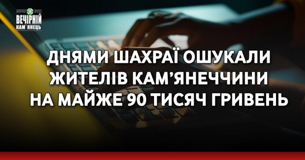 Днями шахраї ошукали жителів Кам’янеччини на майже 90 тисяч гривень