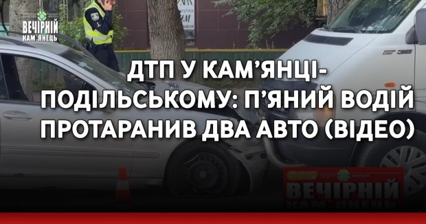 ДТП у Кам’янці-Подільському: п’яний водій протаранив два авто (ВІДЕО)