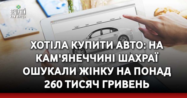 Хотіла купити авто: на Кам'янеччині шахраї ошукали жінку на понад 260 тисяч гривень