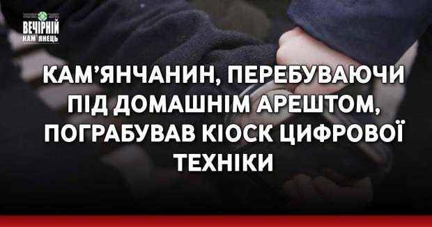 Кам’янчанин, перебуваючи під домашнім арештом, пограбував кіоск цифрової техніки