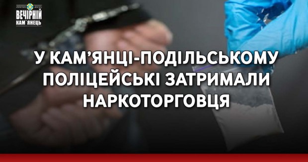 У Кам’янці-Подільському поліцейські затримали наркоторговця