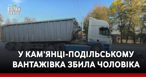 У Кам’янці-Подільському вантажівка збила чоловіка