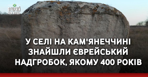 У селі на Кам'янеччині знайшли єврейський надгробок, якому 400 років