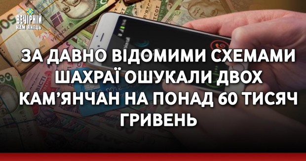 За давно відомими схемами шахраї ошукали двох кам’янчан на понад 60 тисяч гривень