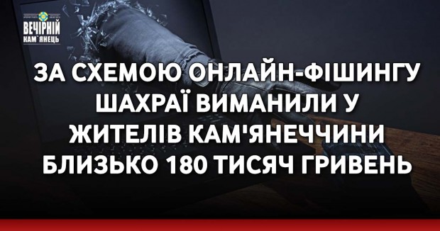 За схемою онлайн-фішингу шахраї виманили у жителів Кам'янеччини близько 180 тисяч гривень