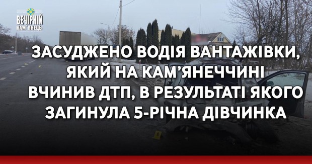 Засуджено водія вантажівки, який на Кам’янеччині вчинив ДТП, в результаті якого загинула 5-річна дівчинка